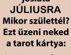 Cigányasszony jóslata Júliusra! Mikor születtél? Ez üzeni neked a tarot kártya: