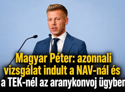 Magyar Péter: azonnali vizsgálat indult a NAV-nál és a TEK-nél az aranykonvoj ügyben