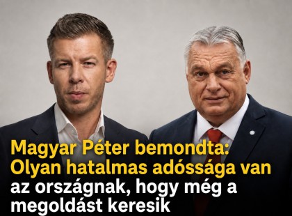 Magyar Péter bemondta: Olyan hatalmas adóssága van az országnak, hogy még a megoldást keresik
