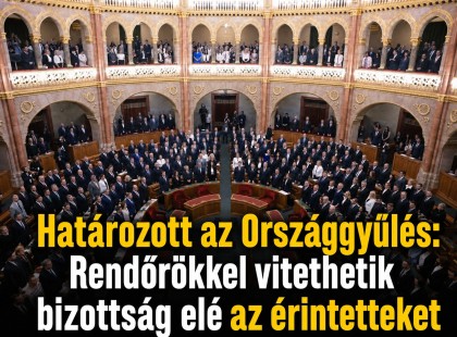 Határozott az Országgyűlés: Rendőrökkel vitethetik bizottság elé az érintetteket