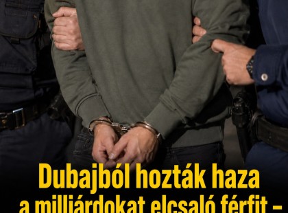 Dubajból hozták haza a milliárdokat elcsaló férfit – újabb NAV-os gigafogás történt