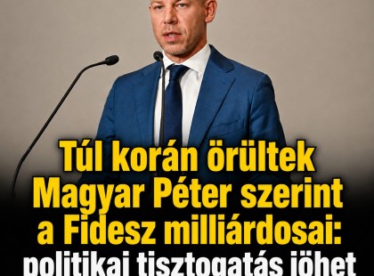 Túl korán örültek Magyar Péter szerint a Fidesz milliárdosai: politikai tisztogatás jöhet a kormány részéről