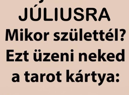 Cigányasszony jóslata Júliusra! Mikor születtél? Ez üzeni neked a tarot kártya:
