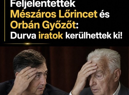 Friss:Feljelentették Mészáros Lőrincet és Orbán Győzőt : Durva iratok kerülhettek ki!