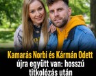 Kamarás Norbi és Kármán Odett újra együtt van: hosszú titkolózás után robbant a hír