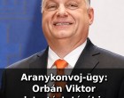 Aranykonvoj-ügy: Orbán Viktor letartóztatását is indítványozták, akár 12 év börtön is felmerülhet