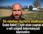 Élő videóban rögzítette előállítását Szabó Bálint – nyílt utcán csaptak le a volt szegedi önkormányzati képviselőre