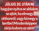 Július 20 után NE hagyjon nyitva se ablakot, se ajtót, ha elmegy otthonról, vagy kimegy a kertbe!! Mindenképpen zárja kulcsra az ajtót!