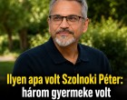Ilyen apa volt Szolnoki Péter: három gyermeke volt számára a legfontosabb!
