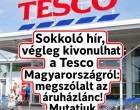 Sokkoló hír, végleg kivonulhat a Tesco Magyarországról: