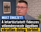 A letartóztatott fideszes véleményvezér ügyében váratlan dolog történt