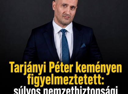 Tarjányi Péter keményen figyelmeztetett: súlyos nemzetbiztonsági ügy van kibontakozóban
