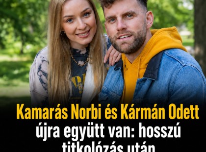 Kamarás Norbi és Kármán Odett újra együtt van: hosszú titkolózás után robbant a hír
