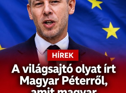 A világsajtó olyat írt Magyar Péterről, amit magyar miniszterelnökről még soha!