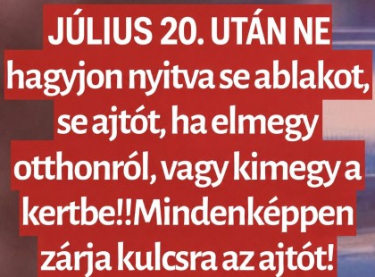 Július 20 után NE hagyjon nyitva se ablakot, se ajtót, ha elmegy otthonról, vagy kimegy a kertbe!! Mindenképpen zárja kulcsra az ajtót!
