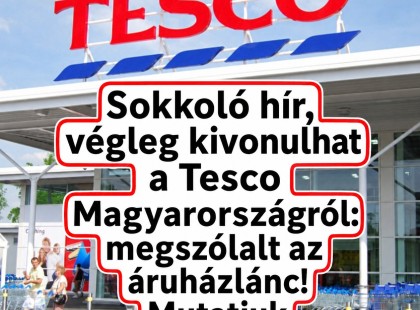 Sokkoló hír, végleg kivonulhat a Tesco Magyarországról: