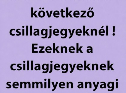 Nagy pénz áll a házhoz váratlanul a következő csillagjegyeknél! Ezeknek a csillagjegyeknek semmilyen anyagi gondjuk nem lesz AUGUSZTUSBAN! ?