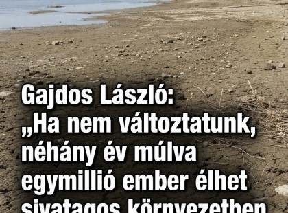 Gajdos László:Ha nem változtatunk, néhány év múlva egymillió ember élhet sivatagos környezetben Magyarországon