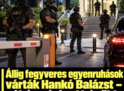 Állig fegyveres egyenruhások várták Hankó Balázst - néhány órával később ez történt: