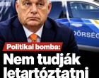 Politikai bomba:Nem tudják letartóztatni Orbán Viktor-t!