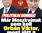 Már Moszkvának sem kell Orbán Viktor, most jött a közlemény!